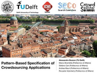 Pattern-Based Speciﬁcation of
Crowdsourcing Applications
Alessandro Bozzon (TU Delft)
Marco Brambilla (Politecnico di Milano)

Stefano Ceri (Politecnico di Milano)

Andrea Mauri (Politecnico di Milano)

Riccardo Volonterio (Politecnico di Milano)
 