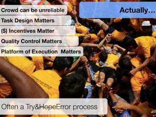 Actually…
Often a Try&HopeError process
Task Design Matters
Crowd can be unreliable
($) Incentives Matter
Quality Control Matters
Platform of Execution Matters
 