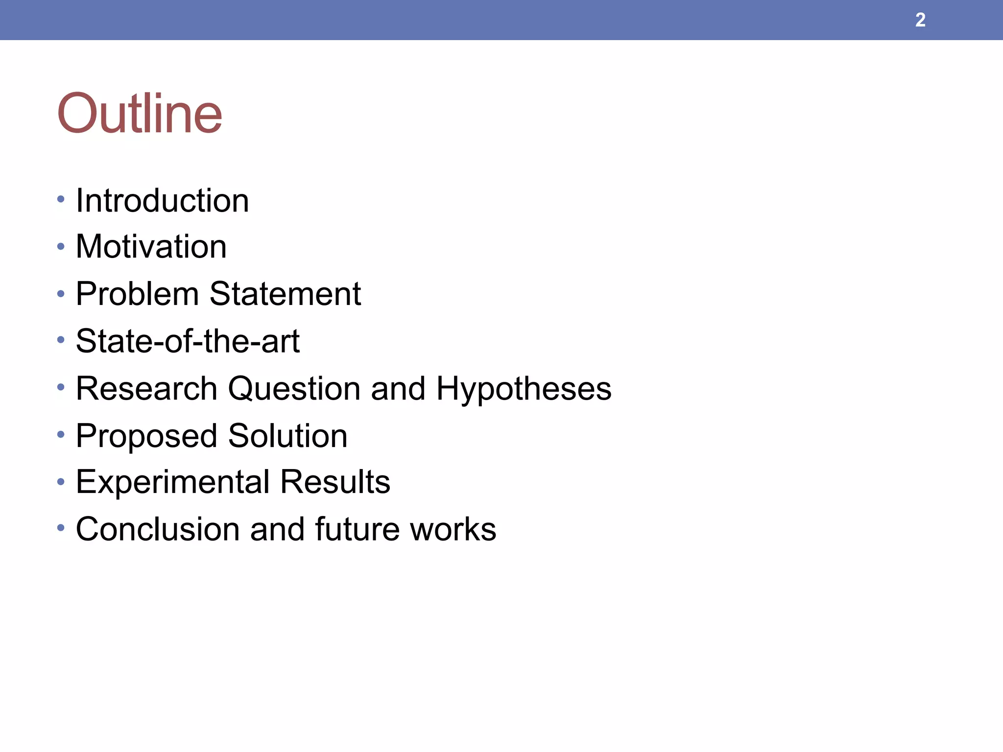 Outline
• Introduction
• Motivation
• Problem Statement
• State-of-the-art
• Research Question and Hypotheses
• Proposed Solution
• Experimental Results
• Conclusion and future works
!2
 