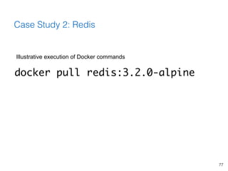 Illustrative execution of Docker commands
77
Case Study 2: Redis
docker pull redis:3.2.0-alpine
 