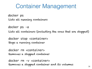 36
Container Management
docker ps
Lists all running containers
docker ps -a
Lists all containers (including the ones that ...