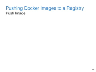44
Pushing Docker Images to a Registry 
Push Image
 