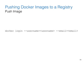 44
Pushing Docker Images to a Registry 
Push Image
docker login --username=<username> --email=<email>
 