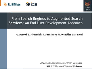 LIFIA, Facultad de Informática, UNLP - Argentina
ICS, IRIT, Université Toulouse III - France
G. Bosetti, S. Firmenich, A. Fernández, M. Winckler & G. Rossi
From Search Engines to Augmented Search
Services: An End-User Development Approach
ICWE
2017
 