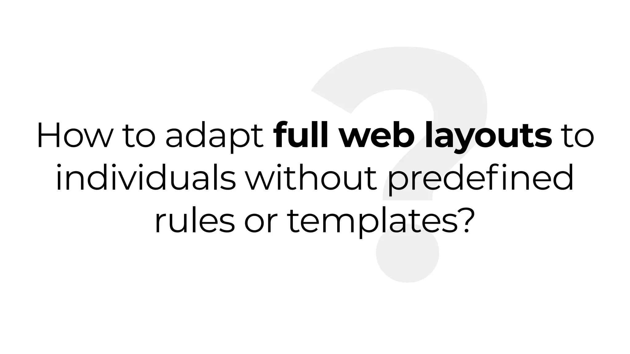 ?How to adapt full web layouts to
individuals without predefined
rules or templates?
 
