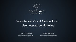 Voice-based Virtual Assistants for
User Interaction Modeling
Marco Brambilla
marco.brambilla@polimi.it
Davide Molinelli
davide.molinelli@mail.polimi.it
 