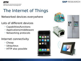 The Internet of Things
Networked devices everywhere

Lots of different devices
  ‣ Capabilities/functions
  ‣ Applications/middleware
  ‣ Networking protocols

Internet connectivity
  ‣ Cheap
  ‣ Ubiquitous
  ‣ HTTP also possible
 