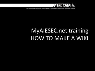 MyAIESEC.net training
HOW TO MAKE A WIKI
 