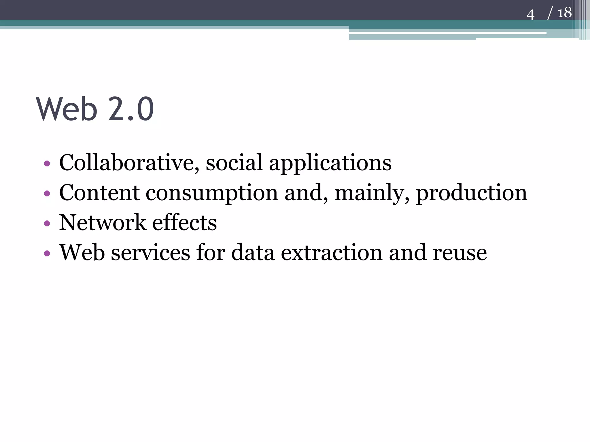 Web 2.0Collaborative, social applicationsContent consumption and, mainly, productionNetwork effectsWeb services for data extraction and reuse4
