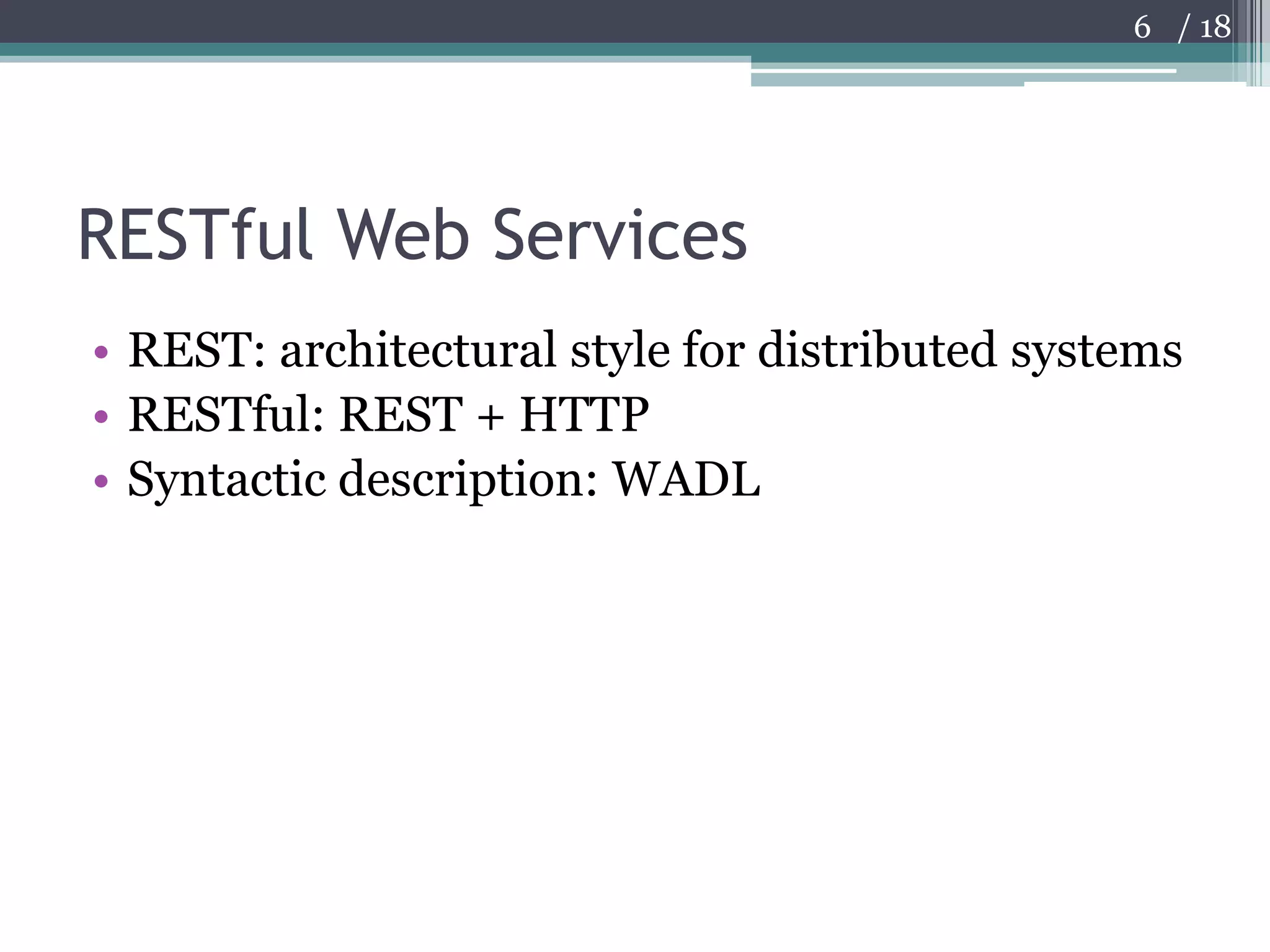 RESTful Web ServicesREST: architectural style for distributed systemsRESTful: REST + HTTPSyntactic description: WADL6