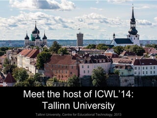 Meet the host of ICWL’14:
Tallinn University
Tallinn University, Centre for Educational Technology, 2013
 