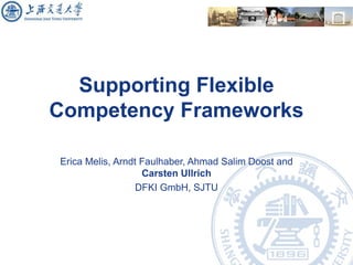 Supporting Flexible Competency Frameworks Erica Melis, Arndt Faulhaber, Ahmad Salim Doost and  Carsten Ullrich DFKI GmbH, SJTU 