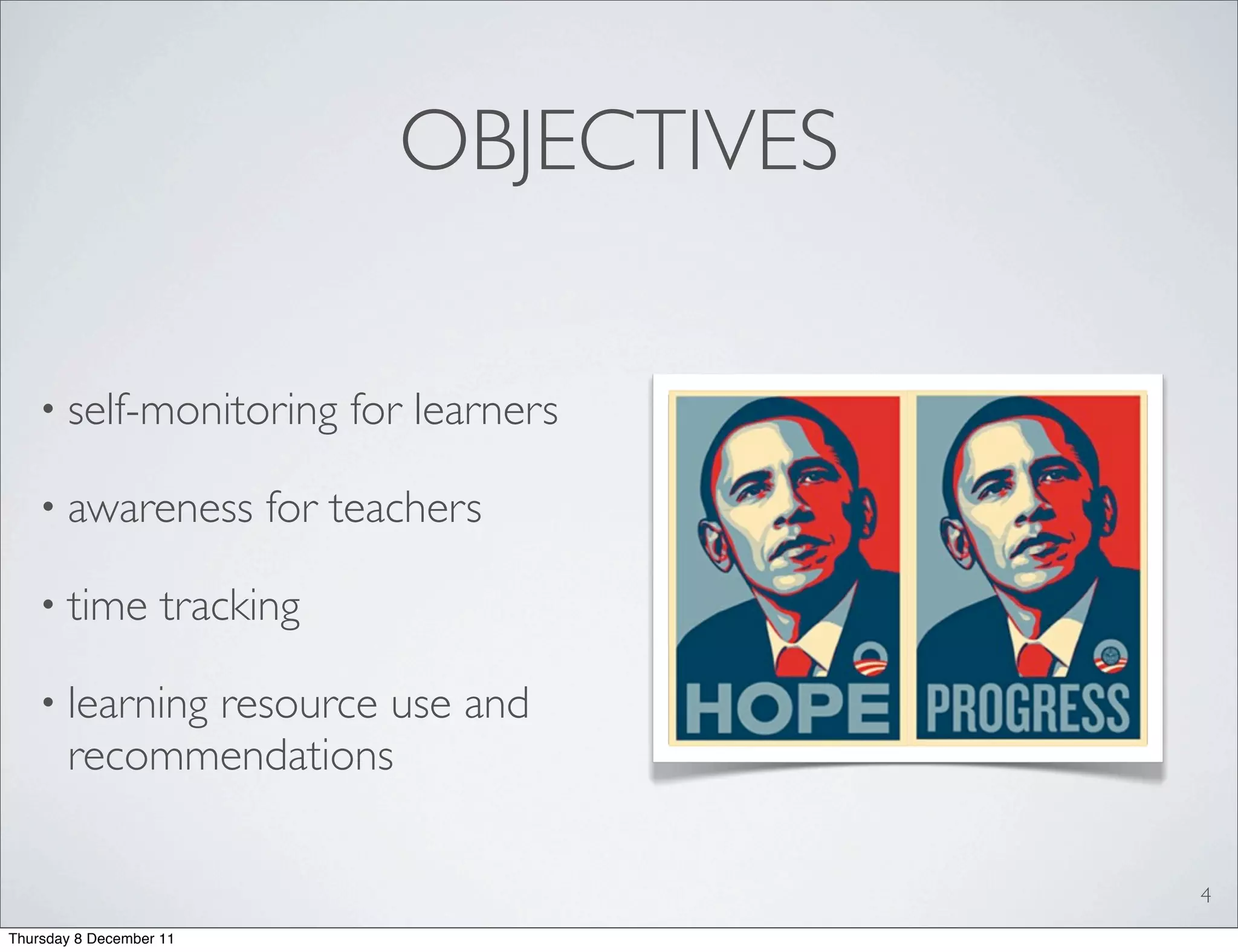 OBJECTIVES

   • self-monitoring           for learners

   • awareness            for teachers

   • time           tracking

   • learningresource use and
       recommendations

                                              4
Thursday 8 December 11
 