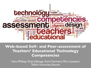 Web-based Self- and Peer-assessment of
  Teachers’ Educational Technology
           Competencies
  Hans Põldoja, Terje Väljataga, Kairit Tammets, Mart Laanpere
                   Tallinn University, Estonia
 