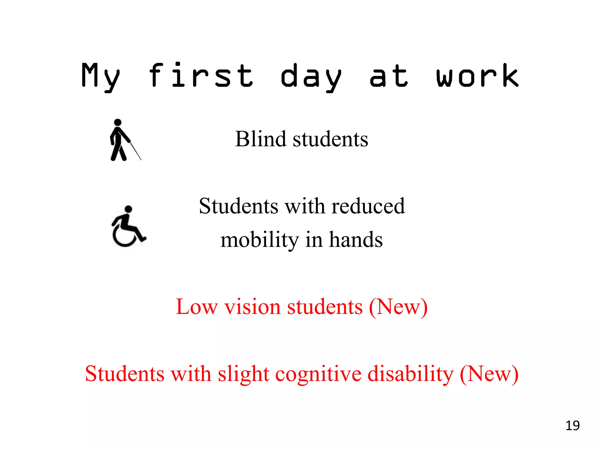 Blind students

            Students with reduced
              mobility in hands

         Low vision students (New)

Students with slight cognitive disability (New)

                                                  19
 