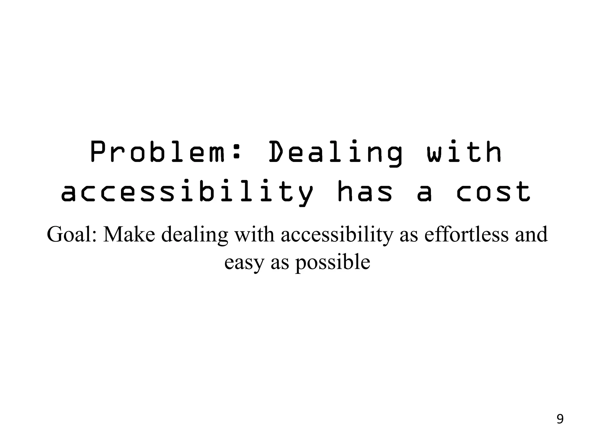 Goal: Make dealing with accessibility as effortless and
                  easy as possible




                                                          9
 