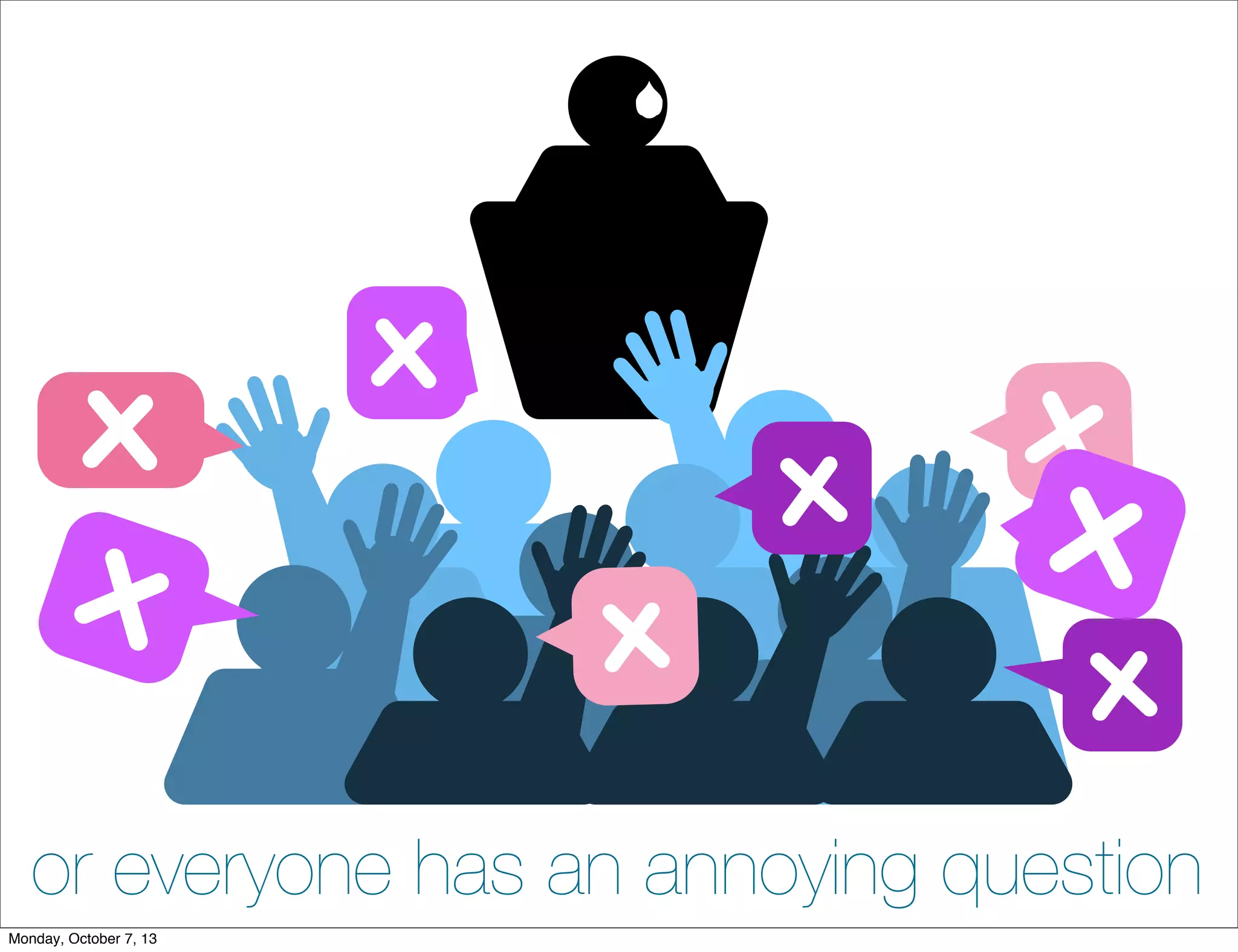 or everyone has an annoying question
Monday, October 7, 13
 