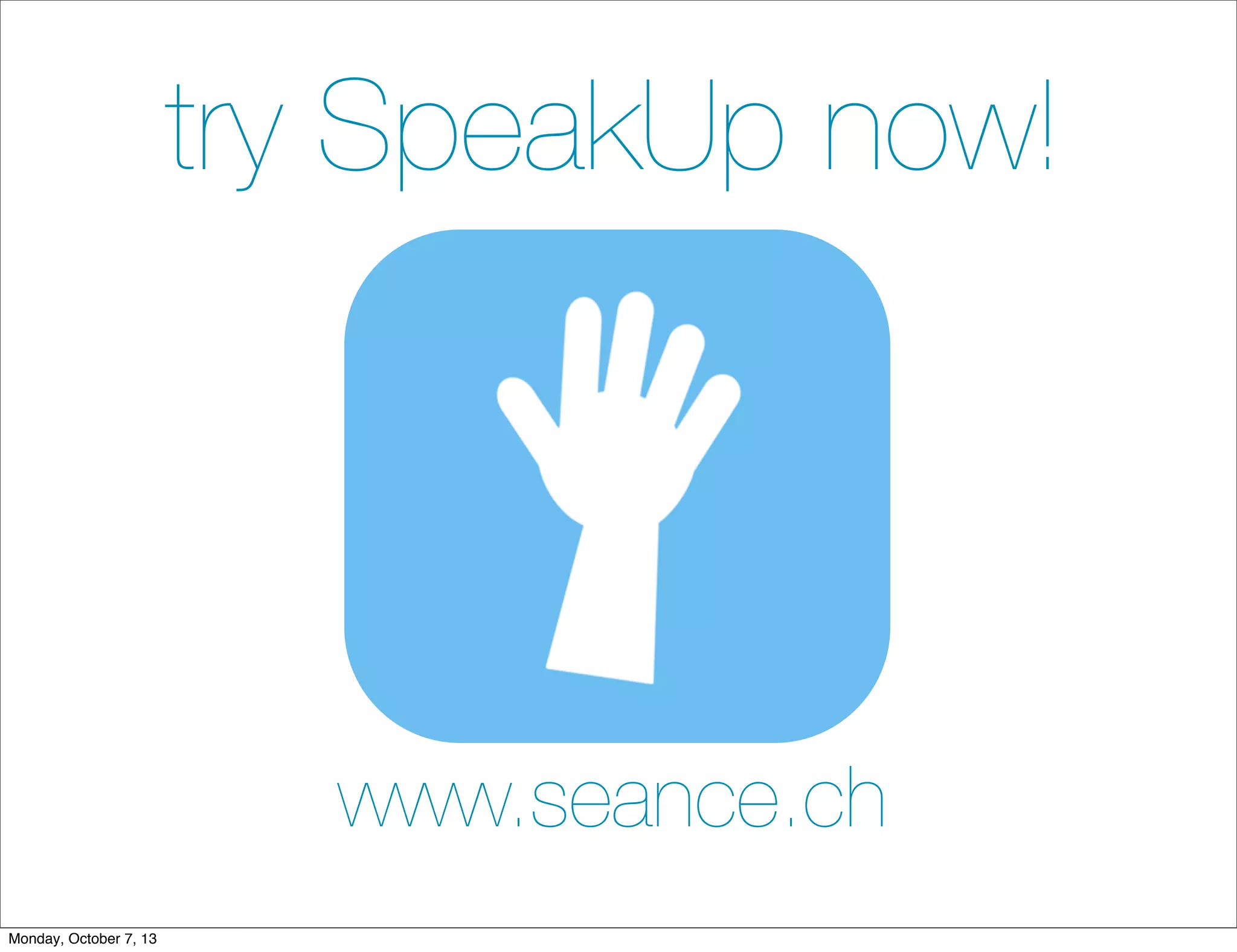 try SpeakUp now!
www.seance.ch
Monday, October 7, 13
 