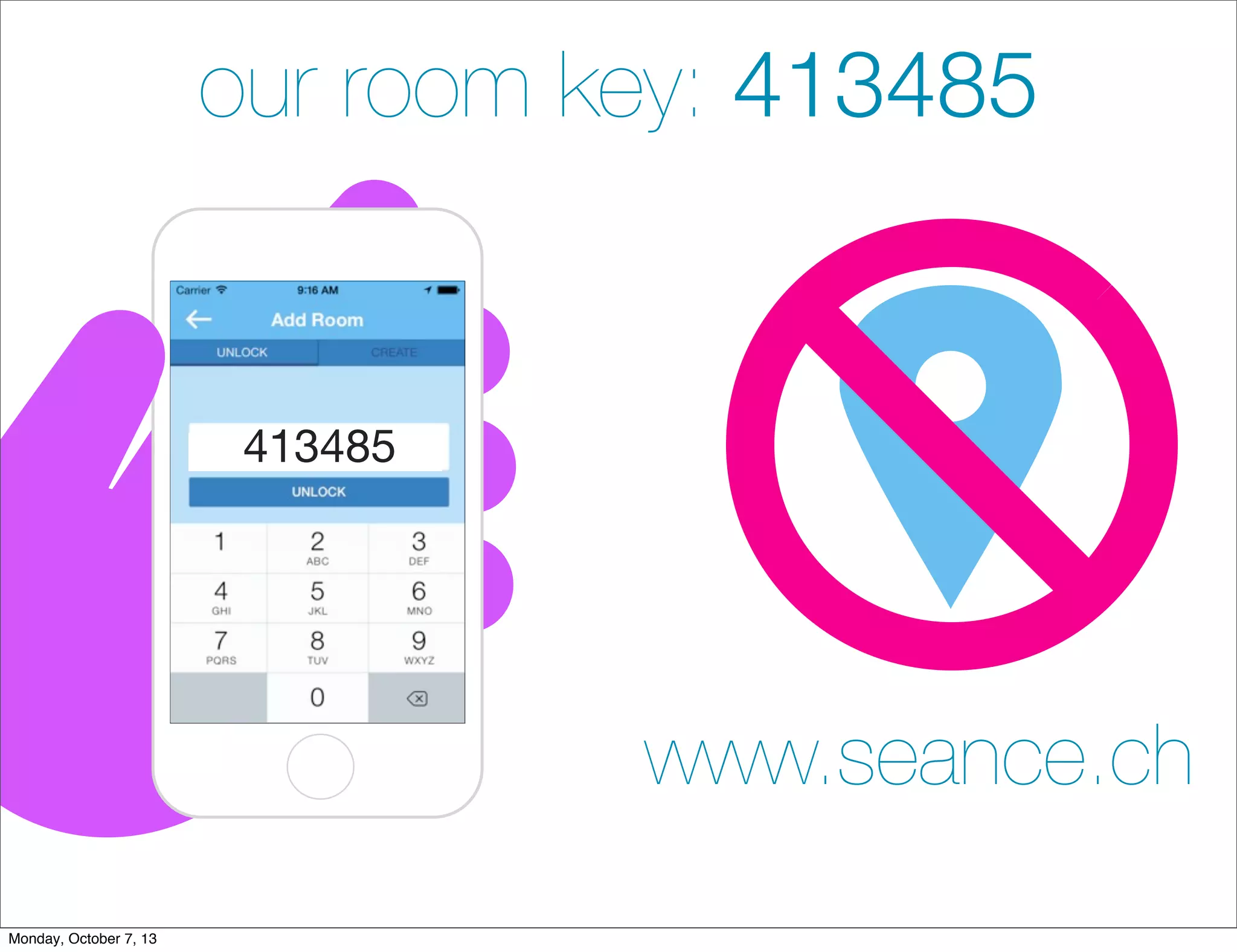 our room key: 413485
413485
www.seance.ch
Monday, October 7, 13
 