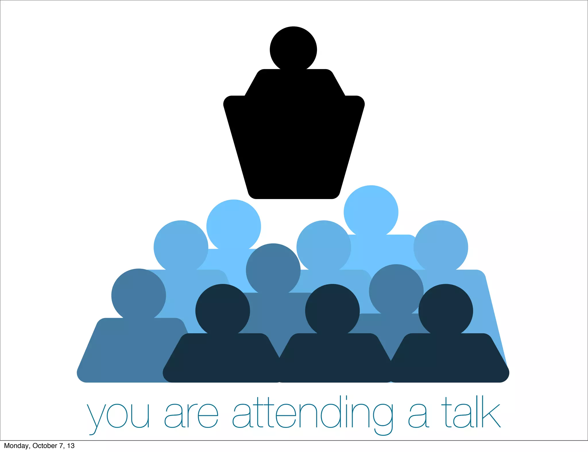 you are attending a talkMonday, October 7, 13
 