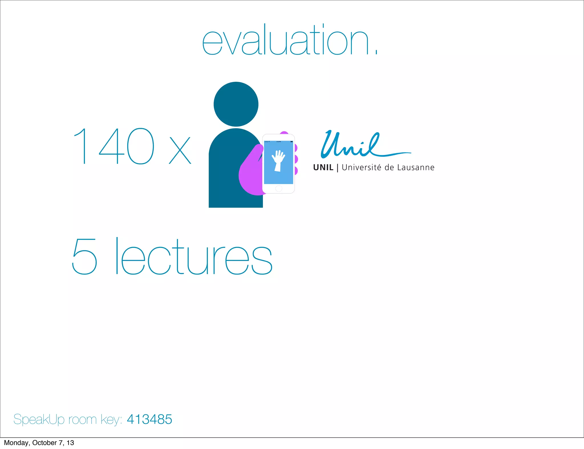 evaluation.
140 x
5 lectures
SpeakUp room key: 413485
Monday, October 7, 13
 