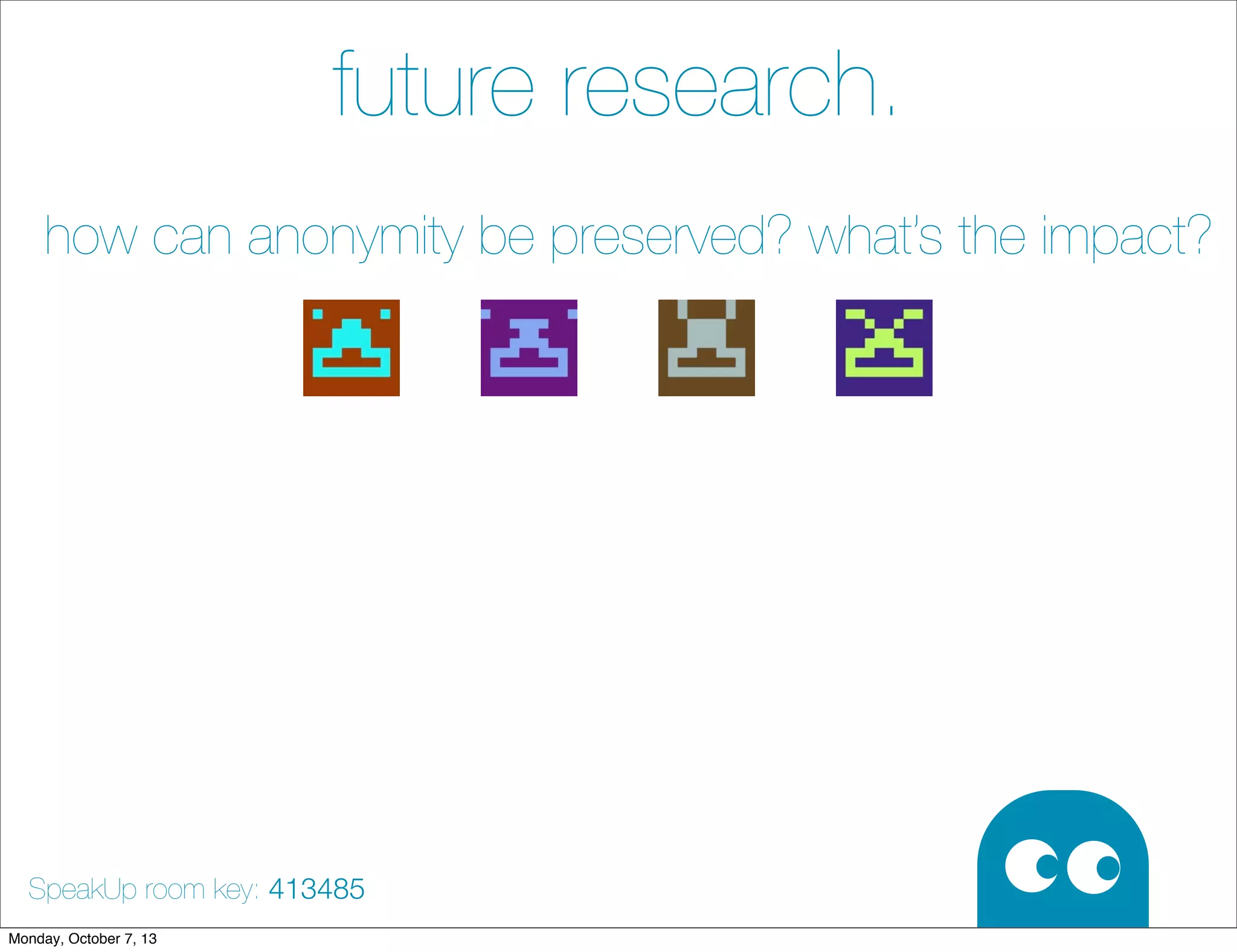 future research.
how can anonymity be preserved? what’s the impact?
SpeakUp room key: 413485
Monday, October 7, 13
 