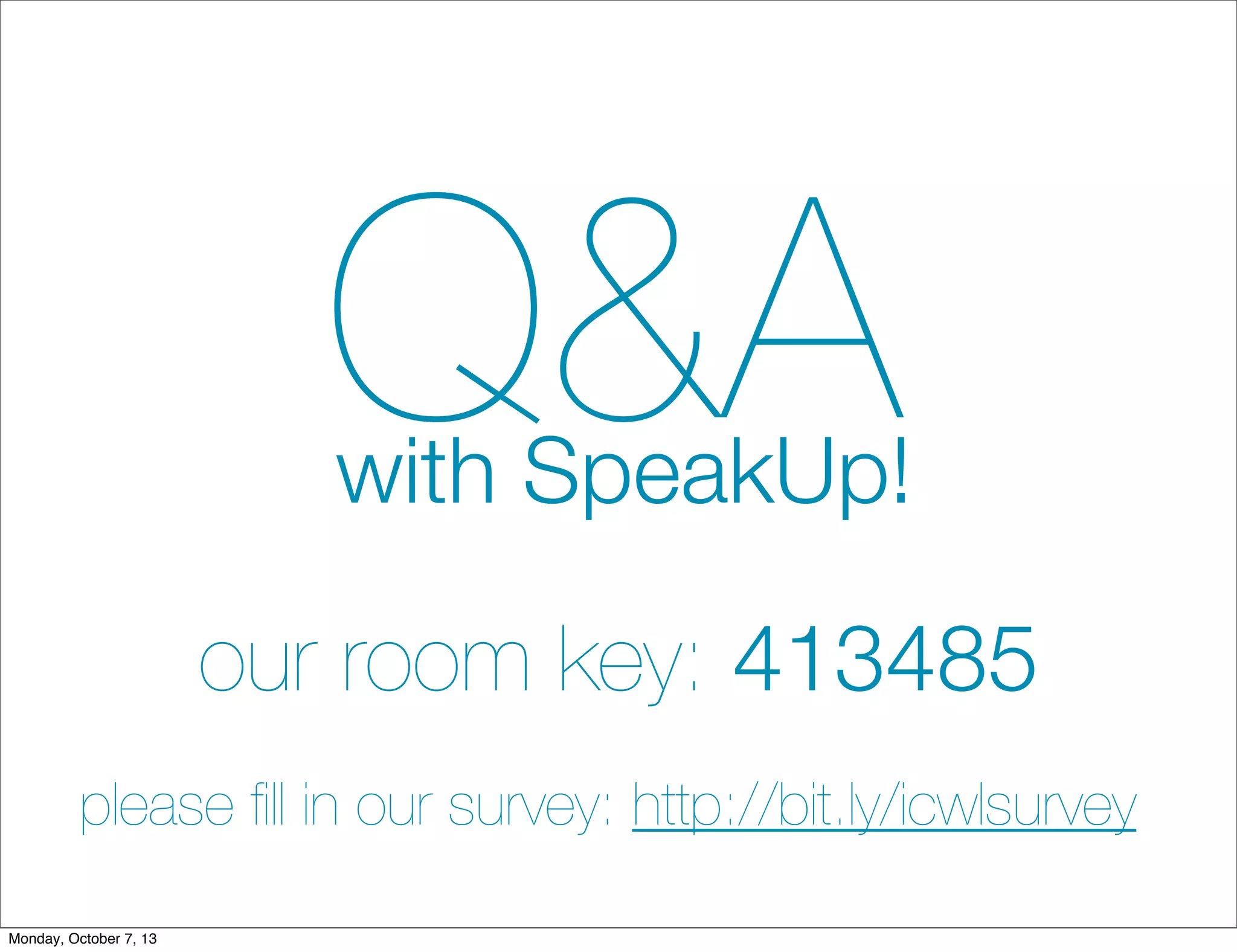 Q&Awith SpeakUp!
our room key: 413485
please ﬁll in our survey: http://bit.ly/icwlsurvey
Monday, October 7, 13
 