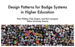 Design Patterns for Badge Systems
in Higher Education
Hans Põldoja, Pirje Jürgens, and Mart Laanpere
Tallinn University, Estonia
 