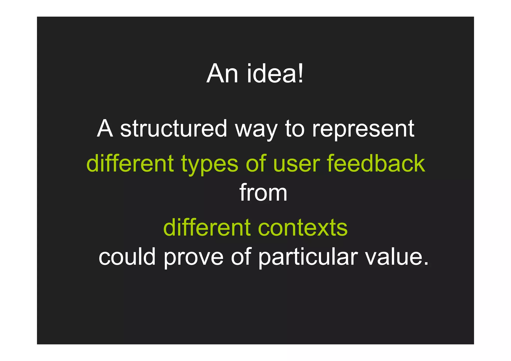 An idea!

 A structured way to represent
different types of user feedback
                from
        different contexts
 could prove of particular value.
 