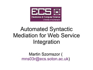 Automated Syntactic Mediation for Web Service Integration Martin Szomszor ( [email_address] ) 