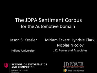 The JDPA Sentiment Corpus
for the Automotive Domain
Miriam Eckert, Lyndsie Clark,
Nicolas Nicolov
J.D. Power and Associates
Jason S. Kessler
Indiana University
 