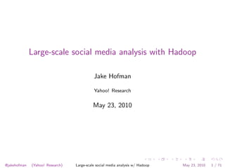 Large-scale social media analysis with Hadoop

                                            Jake Hofman

                                            Yahoo! Research


                                            May 23, 2010




@jakehofman   (Yahoo! Research)   Large-scale social media analysis w/ Hadoop   May 23, 2010   1 / 71
 