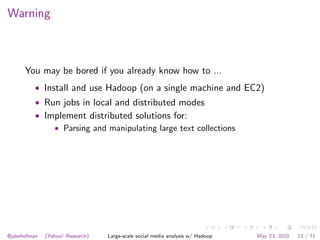 Warning



      You may be bored if you already know how to ...
          • Install and use Hadoop (on a single machine a...