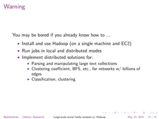 Warning



      You may be bored if you already know how to ...
          • Install and use Hadoop (on a single machine a...