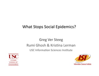 What	
  Stops	
  Social	
  Epidemics?	
  

            Greg	
  Ver	
  Steeg	
  
   Rumi	
  Ghosh	
  &	
  Kris:na	
  Lerman	
  
     USC	
  Informa:on	
  Sciences	
  Ins:tute	
  	
  
 