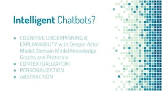 Intelligent Chatbots?
● COGNITIVE UNDERPINNING &
EXPLAINABILITY with Deeper Actor
Model, Domain Model/Knowledge
Graphs and...