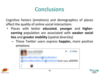 Conclusions
Cognitive factors (emotions) and demographics of places
affect the quality of online social interactions
• Pla...