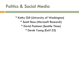 Politics & Social Media * Kathy Gill (University of Washington) * Sumit Basu (Microsoft Research) * David Postman (Seattle Times) * Derek Young (Exit133)  