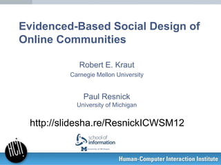 Evidenced-Based Social Design of
Online Communities

            Robert E. Kraut
         Carnegie Mellon University


             Paul Resnick
           University of Michigan


 http://slidesha.re/ResnickICWSM12
 