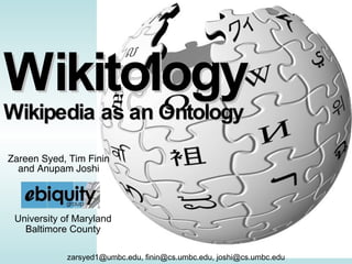 Wikitology Wikipedia as an Ontology Zareen Syed, Tim Finin and Anupam Joshi zarsyed1@umbc.edu, finin@cs.umbc.edu, joshi@cs.umbc.edu University of Maryland Baltimore County 