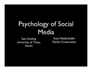 Psychology of Social
       Media
   Sam Gosling         Kate Niederhoffer
                        
University of Texas,   Dachis Corporation
      Austin     
 