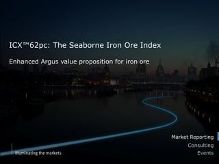 Market Reporting
Consulting
Events
ICX™62pc: The Seaborne Iron Ore Index
Enhanced Argus value proposition for iron ore
 