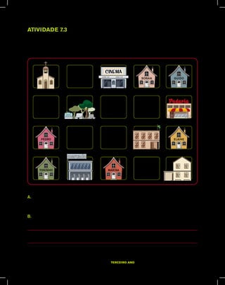 TERCEIRO ano – material do aluno – VOLUME 1 43
Atividade 7.3
Observe como as crianças desenharam os arredores de sua escola. Elas identificaram as
quadras e pontos de referência de cada uma.
A.	 Usando setas, desenhe um trajeto que permita ir da casa de Toninho até a casa de Guido.
Compare com o trajeto de um colega.
B.	 A casa de Pedro está mais próxima da casa de Elaine ou da casa de Soraia?
 