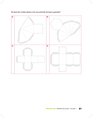TERCEIRO ano – material do aluno – VOLUME 1 81
5. Qual dos moldes abaixo é de uma pirâmide de base quadrada?
A. B.
C. D.
 