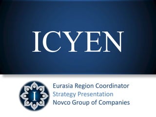 ICYEN
 Eurasia Region Coordinator
 Strategy Presentation
 Novco Group of Companies
 