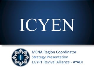 ICYEN
MENA Region Coordinator
Strategy Presentation
EGYPT Revival Alliance - AYADI
 
