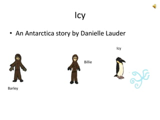 Icy An Antarctica story by Danielle Lauder Icy Billie Barley 