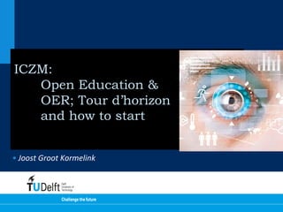 ICZM:
Open Education &
OER; Tour d’horizon
and how to start
• Joost Groot Kormelink
 