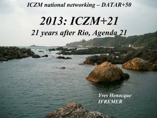 ICZM national networking – DATAR+50

2013: ICZM+21
21 years after Rio, Agenda 21

Yves Henocque
IFREMER

 