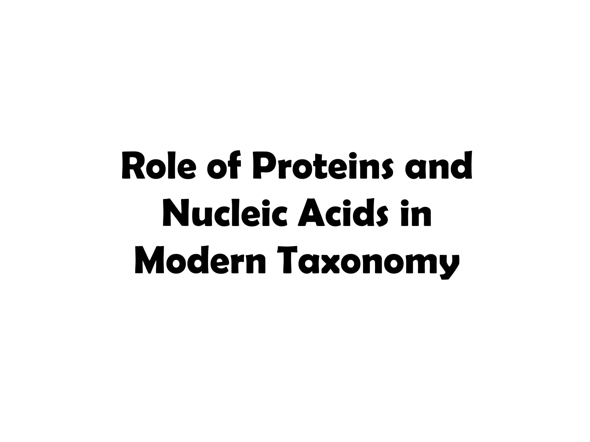 Role of Proteins and
Nucleic Acids in
Modern Taxonomy
 